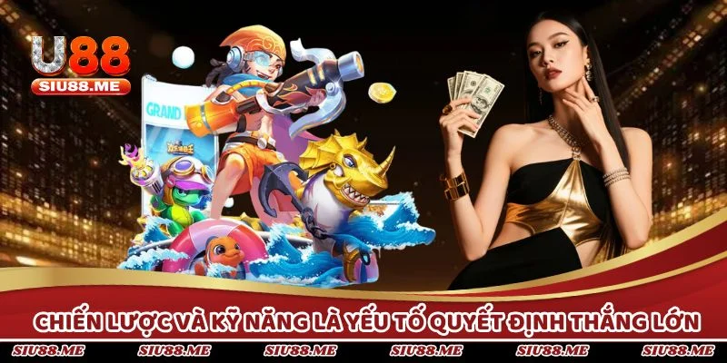 Chiến lược và kỹ năng là yếu tố quyết định thắng lớn