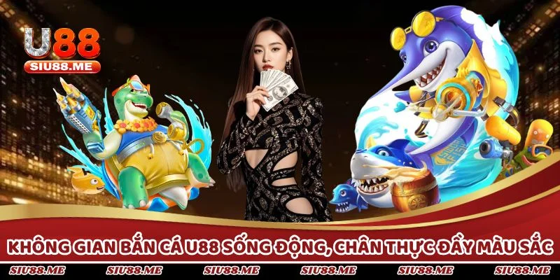 Không gian bắn ca U88 sống động, chân thực đầy màu sắc